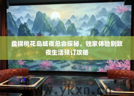 盘锦桃花岛城夜总会探秘，独家体验别致夜生活预订攻略